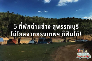 5 ที่พักด่านช้าง สุพรรณบุรี  ไม่ไกลจากกรุงเทพฯ ก็ฟินได้!